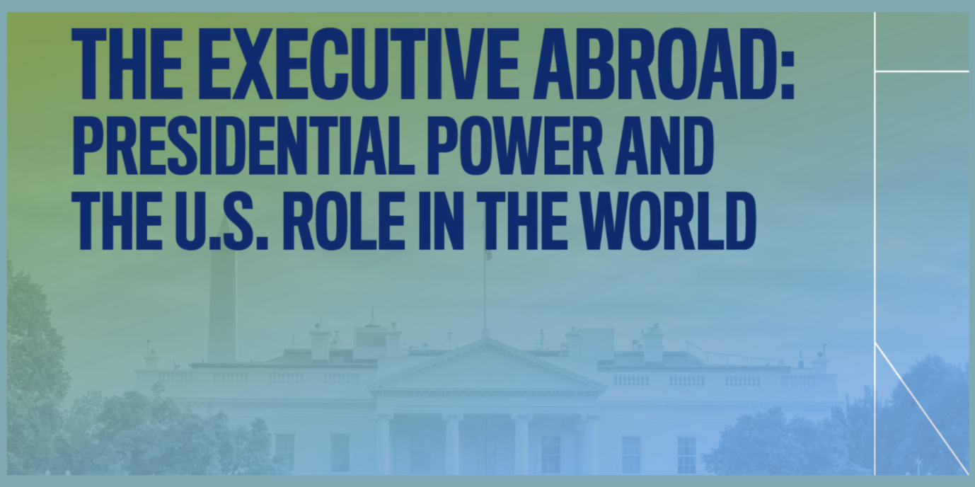 banner image for event titled The Executive Abroad: Presidential Power and the U.S. Role in the World